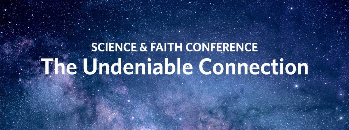 Science and Faith Conference – The undeniable connection.